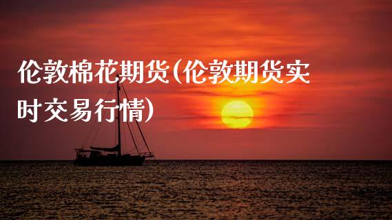 伦敦棉花期货(伦敦期货实时交易行情)_https://www.xmqjcw.com_期货行情_第1张