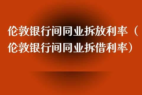 伦敦银行间同业拆放利率（伦敦银行间同业拆借利率）_https://www.xmqjcw.com_期货直播室_第1张