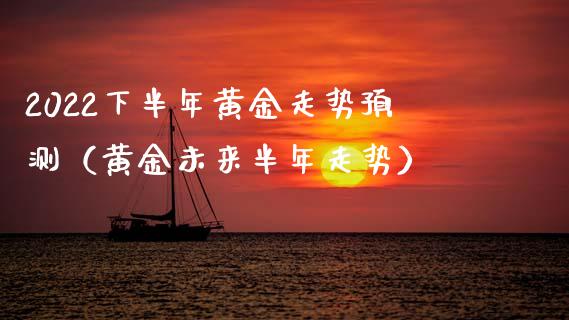 2022下半年黄金走势预测（黄金未来半年走势）_https://www.xmqjcw.com_期货行情_第1张