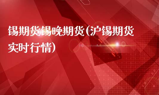 锡期货锡晚期货(沪锡期货实时行情)_https://www.xmqjcw.com_期货百科_第1张