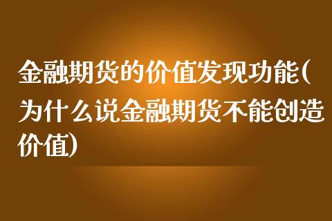 金融期货的价值发现功能(为什么说金融期货不能创造价值)_https://www.xmqjcw.com_期货直播室_第1张