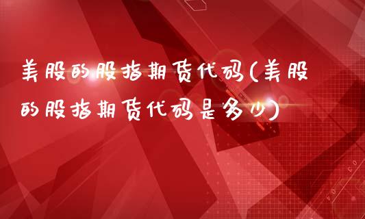 美股的股指期货代码(美股的股指期货代码是多少)_https://www.xmqjcw.com_期货投资_第1张