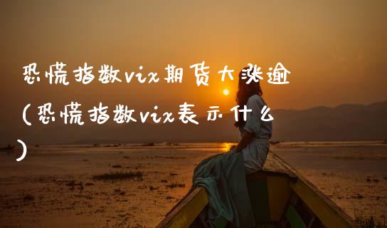 恐慌指数vix期货大涨逾(恐慌指数vix表示什么)_https://www.xmqjcw.com_期货百科_第1张