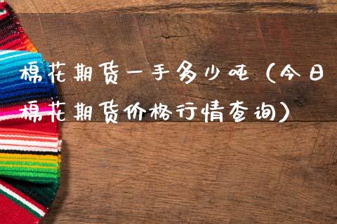 棉花期货一手多少吨（今日棉花期货价格行情查询）_https://www.xmqjcw.com_期货直播室_第1张