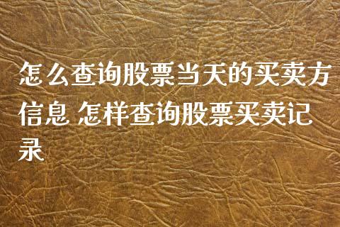 怎么查询股票当天的买卖方信息 怎样查询股票买卖记录_https://www.xmqjcw.com_股票投资_第1张