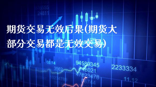 期货交易无效后果(期货大部分交易都是无效交易)_https://www.xmqjcw.com_股票投资_第1张