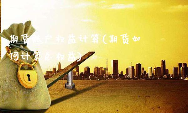 期货账户权益计算(期货如何计算总权益)_https://www.xmqjcw.com_期货行情_第1张