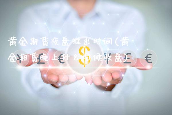黄金期货夜盘推出时间(黄金期货晚上什么时候收盘)_https://www.xmqjcw.com_股票投资_第1张