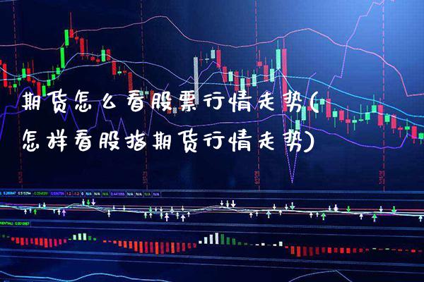 期货怎么看股票行情走势(怎样看股指期货行情走势)_https://www.xmqjcw.com_期货百科_第1张