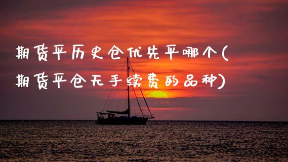 期货平历史仓优先平哪个(期货平仓无手续费的品种)_https://www.xmqjcw.com_期货百科_第1张
