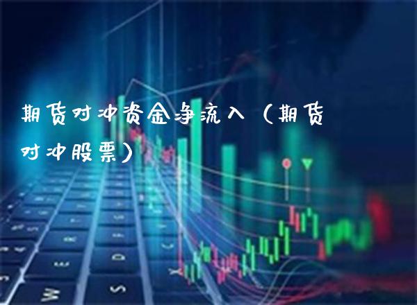 期货对冲资金净流入（期货对冲股票）_https://www.xmqjcw.com_期货投资_第1张