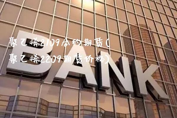 聚乙烯2109合约期货(聚乙烯2209期货价格)_https://www.xmqjcw.com_期货百科_第1张