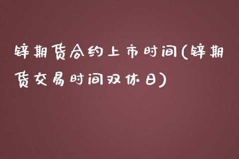 锌期货合约上市时间(锌期货交易时间双休日)_https://www.xmqjcw.com_期货百科_第1张
