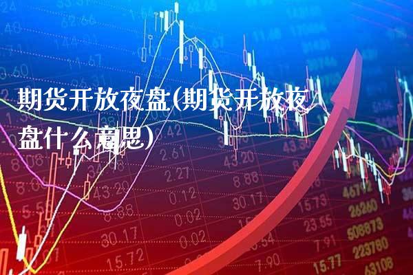 期货**夜盘(期货**夜盘什么意思)_https://www.xmqjcw.com_期货投资_第1张