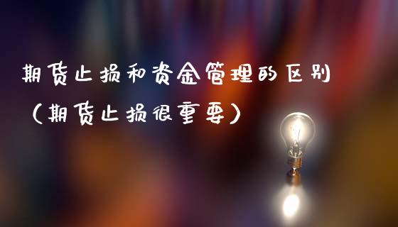 期货止损和资金管理的区别（期货止损很重要）_https://www.xmqjcw.com_期货投资_第1张