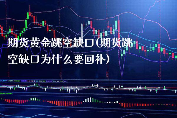 期货黄金跳空缺口(期货跳空缺口为什么要回补)_https://www.xmqjcw.com_期货行情_第1张