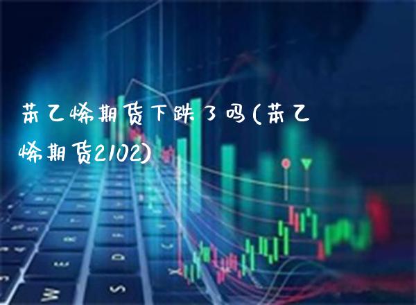 苯乙烯期货下跌了吗(苯乙烯期货2102)_期货百科_第1张_秦聚理财 苯乙烯期货下跌了吗(苯乙烯期货2102)_https://www.xmqjcw.com_期货百科_第1张