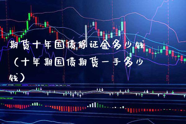 期货十年国债保证金多少钱（十年期国债期货一手多少钱）_https://www.xmqjcw.com_期货直播室_第1张