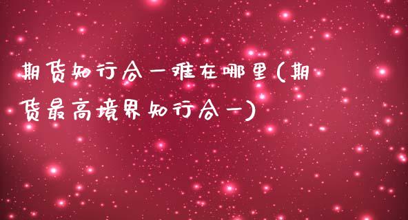 期货知行合一难在哪里(期货最高境界知行合一)_https://www.xmqjcw.com_期货百科_第1张