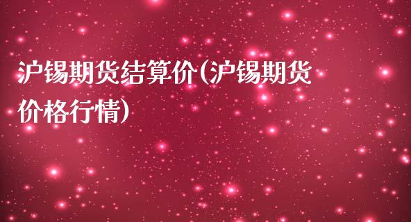 沪锡期货结算价(沪锡期货价格行情)_https://www.xmqjcw.com_期货百科_第1张