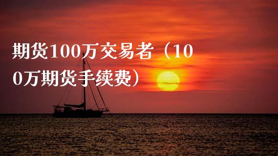期货100万交易者（100万期货手续费）_https://www.xmqjcw.com_期货直播室_第1张
