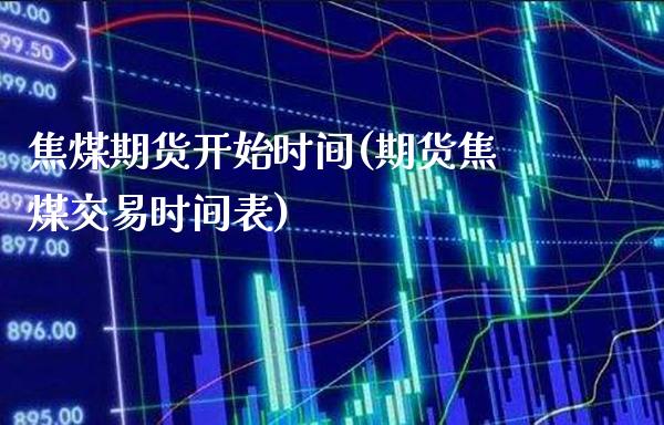 焦煤期货开始时间(期货焦煤交易时间表)_https://www.xmqjcw.com_期货百科_第1张