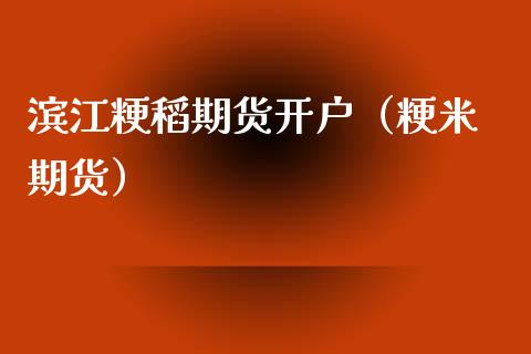 滨江粳稻期货开户（粳米 期货）_https://www.xmqjcw.com_期货投资_第1张