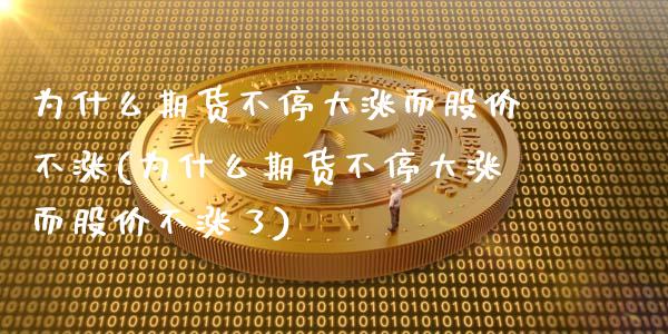 为什么期货不停大涨而股价不涨(为什么期货不停大涨而股价不涨了)_https://www.xmqjcw.com_期货百科_第1张