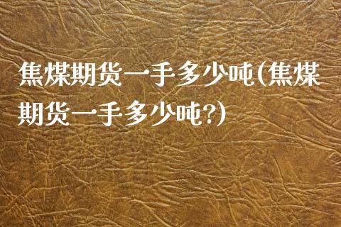 焦煤期货一手多少吨(焦煤期货一手多少吨?)_https://www.xmqjcw.com_期货投资_第1张