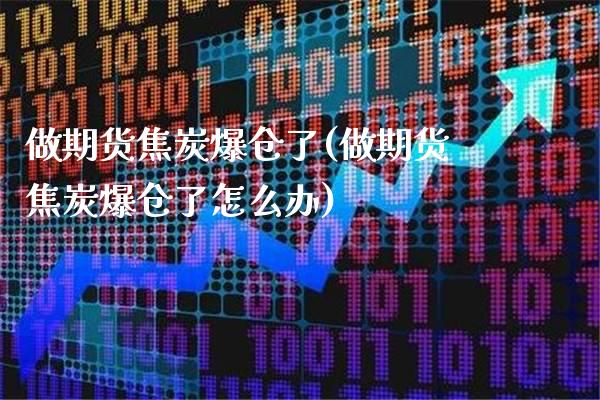 做期货焦炭爆仓了(做期货焦炭爆仓了怎么办)_https://www.xmqjcw.com_期货投资_第1张