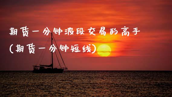 期货一分钟波段交易的高手(期货一分钟短线)_https://www.xmqjcw.com_期货行情_第1张