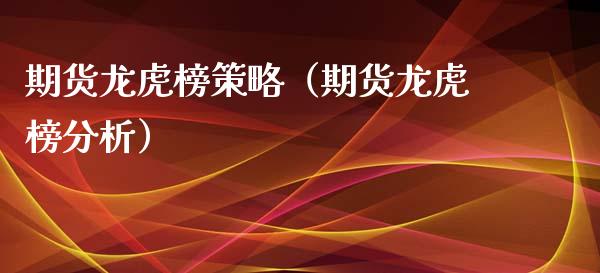 期货龙虎榜策略（期货龙虎榜分析）_https://www.xmqjcw.com_期货投资_第1张