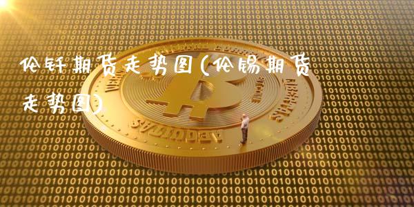 伦钎期货走势图(伦锡期货走势图)_https://www.xmqjcw.com_基金理财_第1张