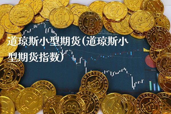 道琼斯小型期货(道琼斯小型期货指数)_https://www.xmqjcw.com_期货开户_第1张