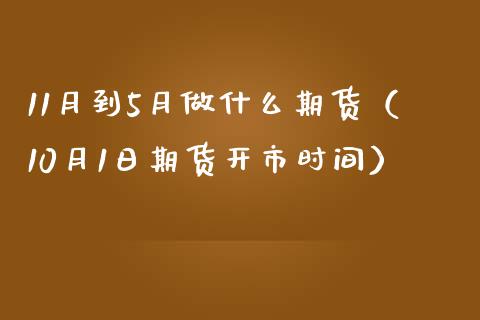 11月到5月做什么期货（10月1日期货开市时间）_https://www.xmqjcw.com_期货直播室_第1张