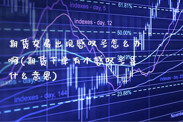 期货交易出现感叹号怎么办啊(期货下单有个感叹号是什么意思)_https://www.xmqjcw.com_股票投资_第1张