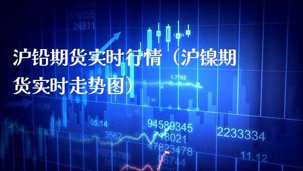 沪铅期货实时行情（沪镍期货实时走势图）_https://www.xmqjcw.com_期货直播室_第1张