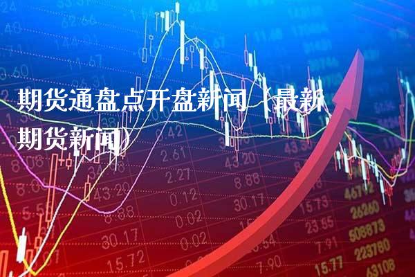 期货通盘点**新闻（最新期货新闻）_https://www.xmqjcw.com_期货投资_第1张