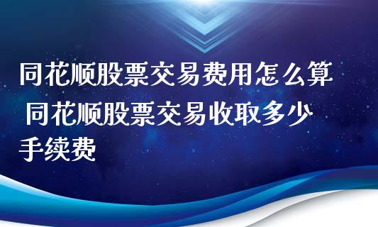 同花顺股票交易费用怎么算 同花顺股票交易收取多少手续费_https://www.xmqjcw.com_股票投资_第1张