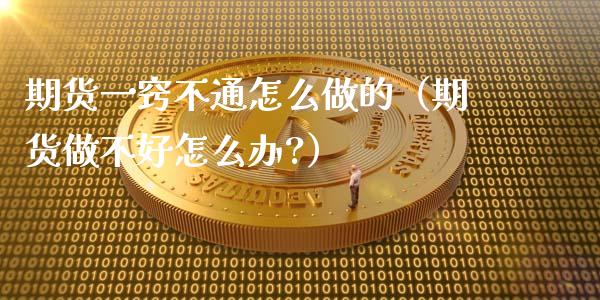 期货一窍不通怎么做的（期货做不好怎么办?）_https://www.xmqjcw.com_期货直播室_第1张