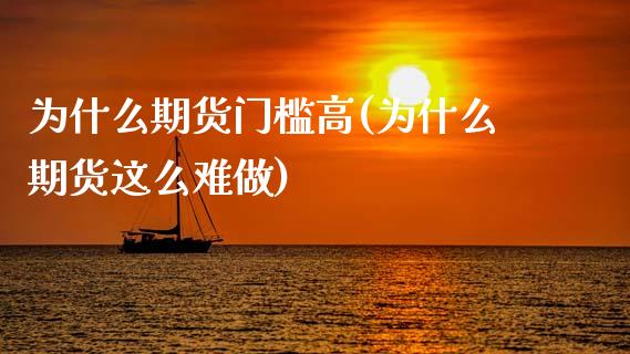 为什么期货门槛高(为什么期货这么难做)_https://www.xmqjcw.com_期货直播室_第1张