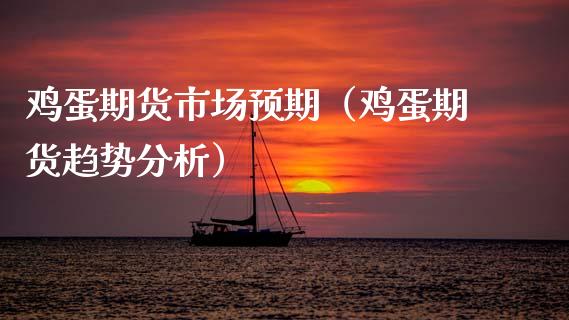 鸡蛋期货市场预期（鸡蛋期货趋势分析）_https://www.xmqjcw.com_期货投资_第1张