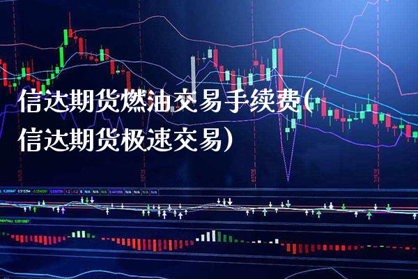 信达期货燃油交易手续费(信达期货极速交易)_https://www.xmqjcw.com_期货百科_第1张