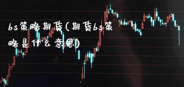 bs策略期货(期货bs策略是什么意思)_https://www.xmqjcw.com_期货直播室_第1张
