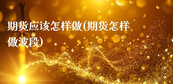 期货应该怎样做(期货怎样做波段)_https://www.xmqjcw.com_期货百科_第1张