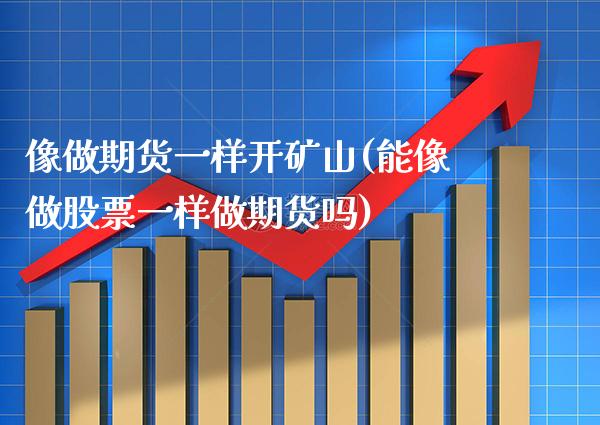 像做期货一样开矿山(能像做股票一样做期货吗)_期货百科_第1张_秦聚理财 像做期货一样开矿山(能像做股票一样做期货吗)_https://www.xmqjcw.com_期货百科_第1张