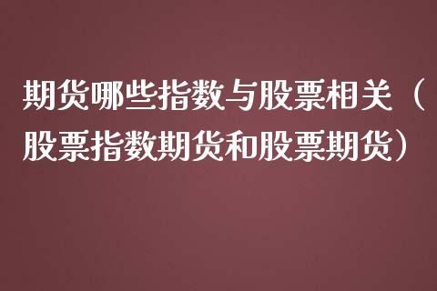 期货哪些指数与股票相关（股票指数期货和股票期货）_https://www.xmqjcw.com_期货投资_第1张