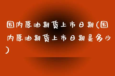 国内原油期货上市日期(国内原油期货上市日期是多少)_https://www.xmqjcw.com_期货行情_第1张