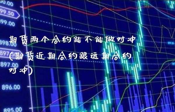 期货两个合约能不能做对冲(期货近期合约跟远期合约对冲)_https://www.xmqjcw.com_期货百科_第1张