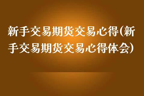 新手交易期货交易心得(新手交易期货交易心得体会)_https://www.xmqjcw.com_期货直播室_第1张